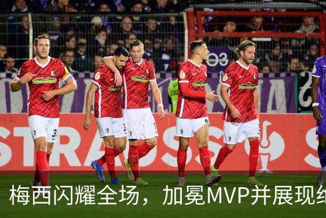梅西闪耀全场，加冕MVP并展现绝妙技艺