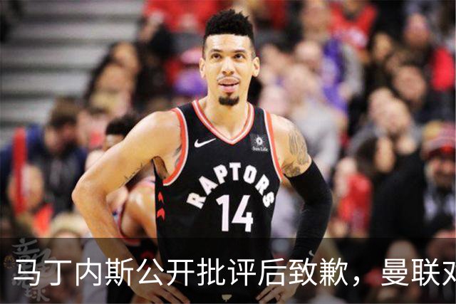 马丁内斯公开批评后致歉，曼联对其罚款